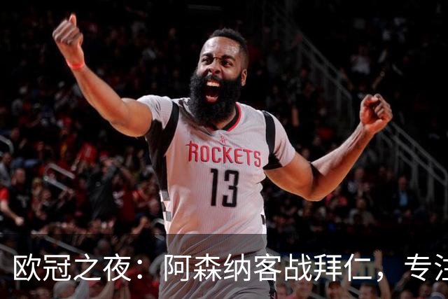 欧冠之夜：阿森纳客战拜仁，专注力与战术的较量